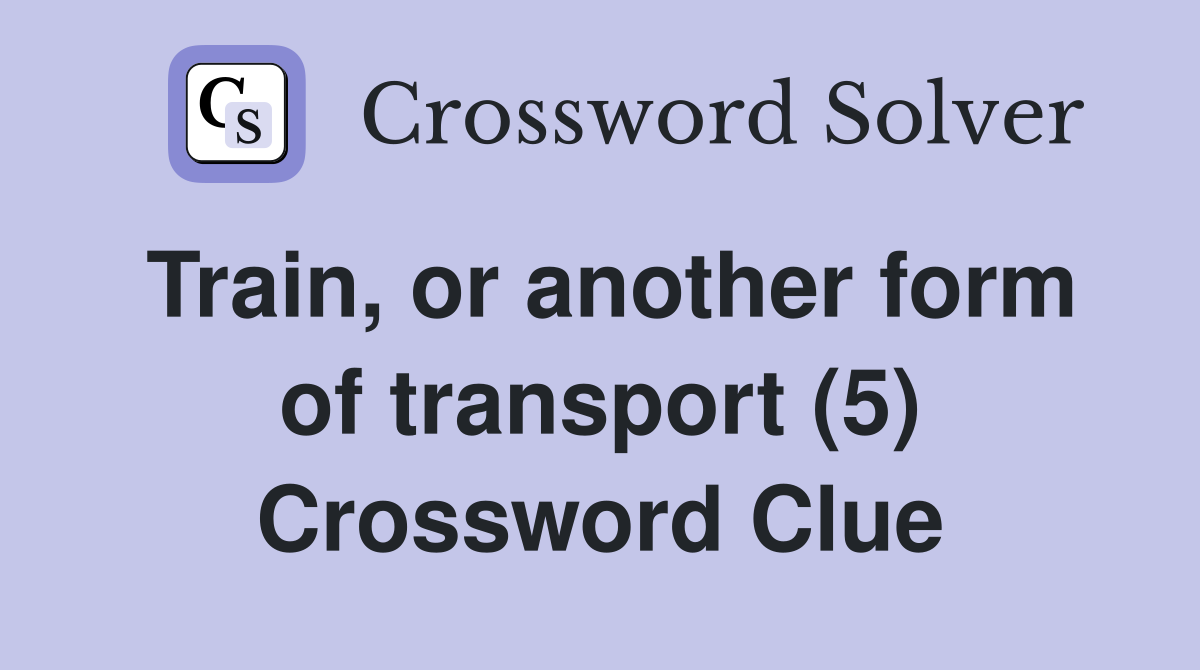 Train, or another form of transport (5) - Crossword Clue Answers ...